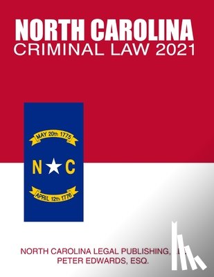 Edwards Esq, Peter - North Carolina Criminal Law 2021: Complete Provisions of Chapter 14 of the General Statutes in Effect as of March 1, 2021