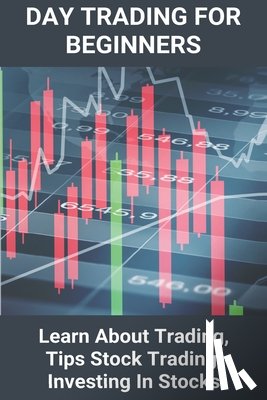 Nakanishi, Arturo - Day Trading For Beginners: Learn About Trading, Tips Stock Trading, Investing In Stocks: Trading To Earn Money