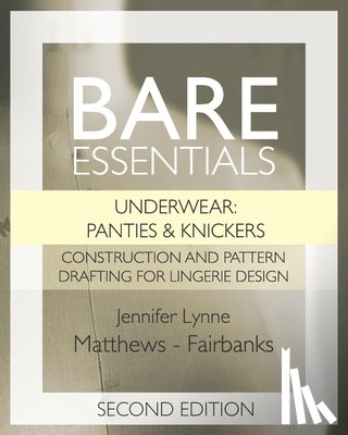 Matthews-Fairbanks, Jennifer Lynne - Bare Essentials: Underwear: Panties & Knickers - Second Edition: Construction and Pattern Drafting for Lingerie Design