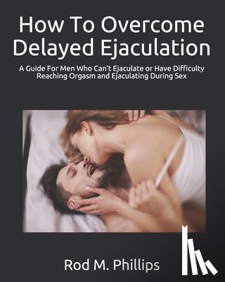 Phillips, Rod M - How To Overcome Delayed Ejaculation