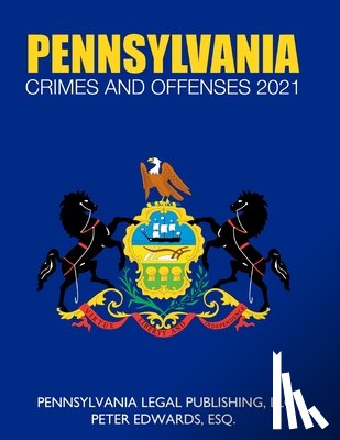 Edwards Esq, Peter - Pennsylvania Crimes and Offenses 2021: Title 18 As Revised Through March 1, 2021