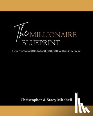 Mitchell, Christopher - The Millionaire Blueprint: How To Turn $100 Into $1,000,000 Within One Year
