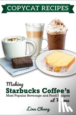 Chang, Lina - Copycat Recipes: Making Starbucks Coffee's Most Popular Beverage and Food Recipes at Home