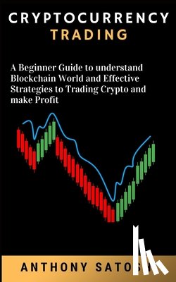 Satoshi, Anthony - Cryptocurrency Trading: A Beginner Guide to understand Blockchain World and Effective Strategies to Trading Crypto and make Profit