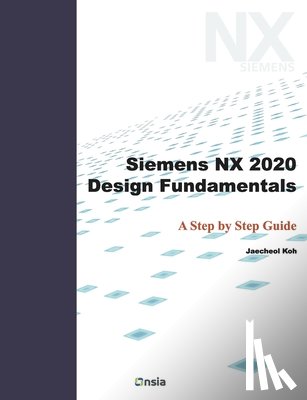 Koh, Jaecheol - Siemens NX 2020 Design Fundamentals: A Step by Step Guide