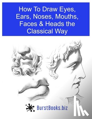 Julien, Bernard Romain - How To Draw Eyes, Ears, Noses, Mouths, Faces & Heads the Classical Way