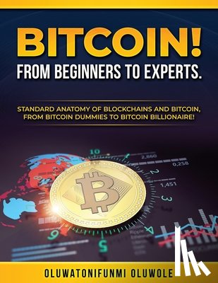 Oluwole, Oluwatonifunmi - Bitcoin! from Beginners to Experts.: Standard Anatomy of Blockchains and Bitcoin, From. Btcoin Dummies to Bitcoin Billionaire!
