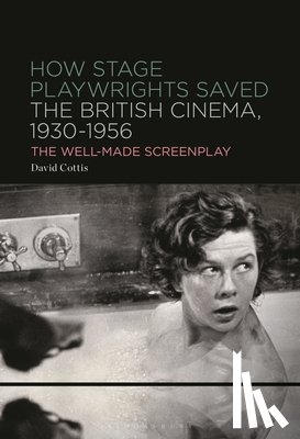 Cottis, David - How Stage Playwrights Saved the British Cinema, 1930-1956: The Well-Made Screenplay