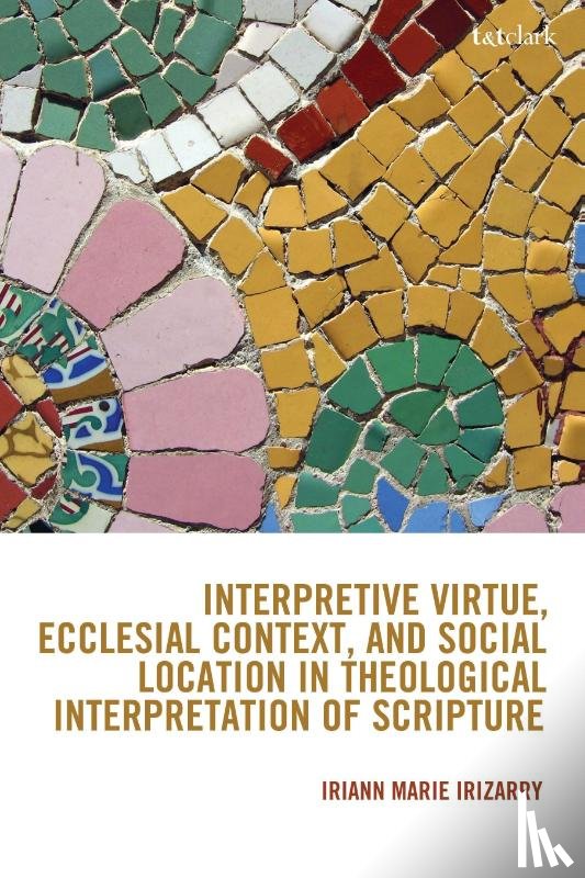 Irizarry, Iriann Marie - Interpretive Virtue, Ecclesial Context, and Social Location in Theological Interpretation of Scripture