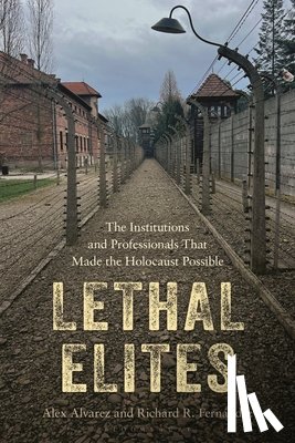 Alvarez, Alex - Lethal Elites: The Institutions and Professionals That Made the Holocaust Possible