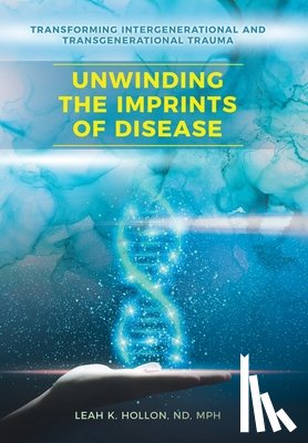 Hollon Nd Mph, Leah K. - Unwinding the Imprints of Disease: Transforming Intergenerational and Transgenerational Trauma
