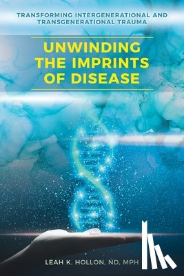 Hollon Nd Mph, Leah K. - Unwinding the Imprints of Disease: Transforming Intergenerational and Transgenerational Trauma