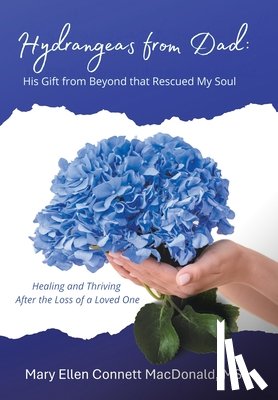 MacDonald, Mary Ellen Connett - Hydrangeas from Dad: His Gift from Beyond that Rescued My Soul: Healing and Thriving After the Loss of a Loved One
