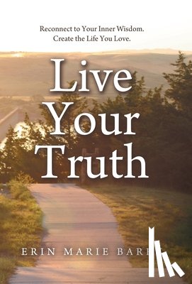 Barry, Erin Marie - Live Your Truth: Reconnect to Your Inner Wisdom. Create the Life You Love.