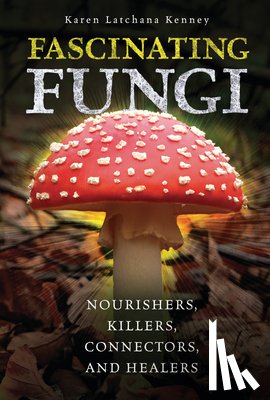 Kenney, Karen - Fascinating Fungi: Nourishers, Killers, Connectors, and Healers