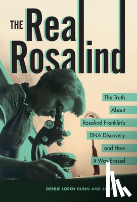 Dunn, Debbie Loren - The Real Rosalind: The Truth about Rosalind Franklin's DNA Discovery and How It Was Erased