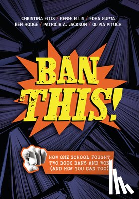 Ellis, Christina - Ban This!: How One School Fought Two Book Bans and Won (and How You Can Too)
