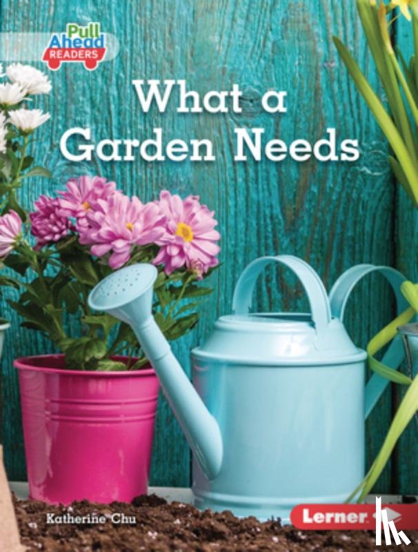 Chu, Katherine - What a Garden Needs