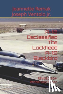 Ventolo, Joseph, Remak, Jeannette - A-12 Declassified The Lockheed A-12 Blackbird