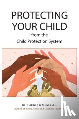 Maloney J D, Beth Alison - Protecting Your Child from the Child Protection System