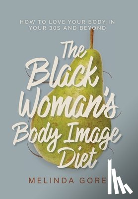 Gore, Melinda - The Black Woman's Body Image Diet: How To Love Your Body in Your 30s and Beyond
