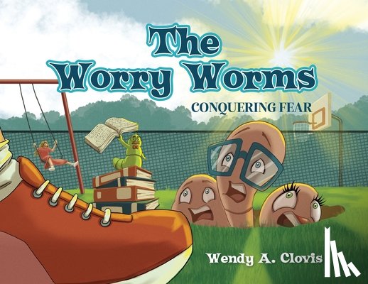 Clovis, Wendy A. - The Worry Worms: Conquering Fear