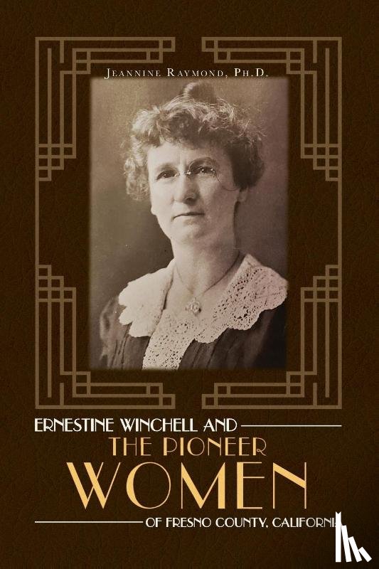 Raymond, Jeannine - Ernestine Winchell and the Pioneer Women of Fresno County, California