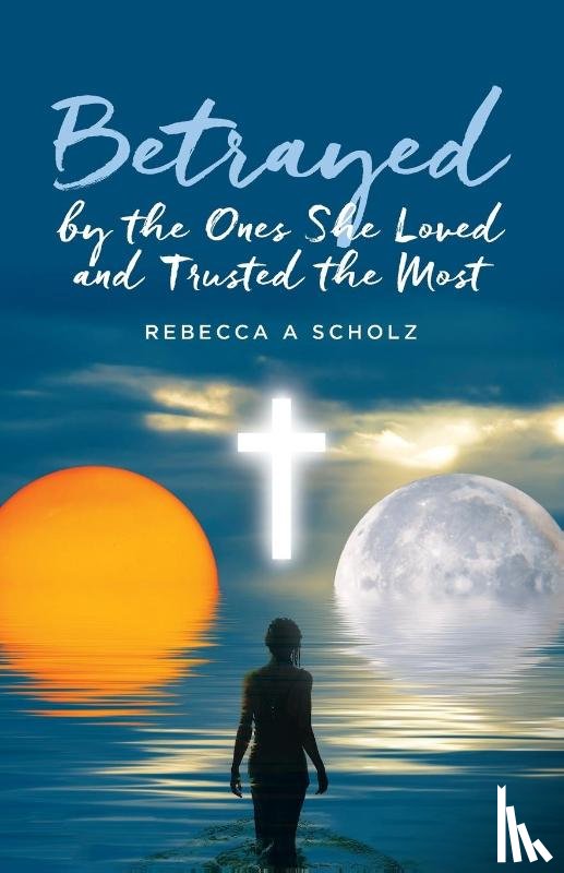 Scholz, Rebecca A - Betrayed by the Ones She Loved and Trusted the Most