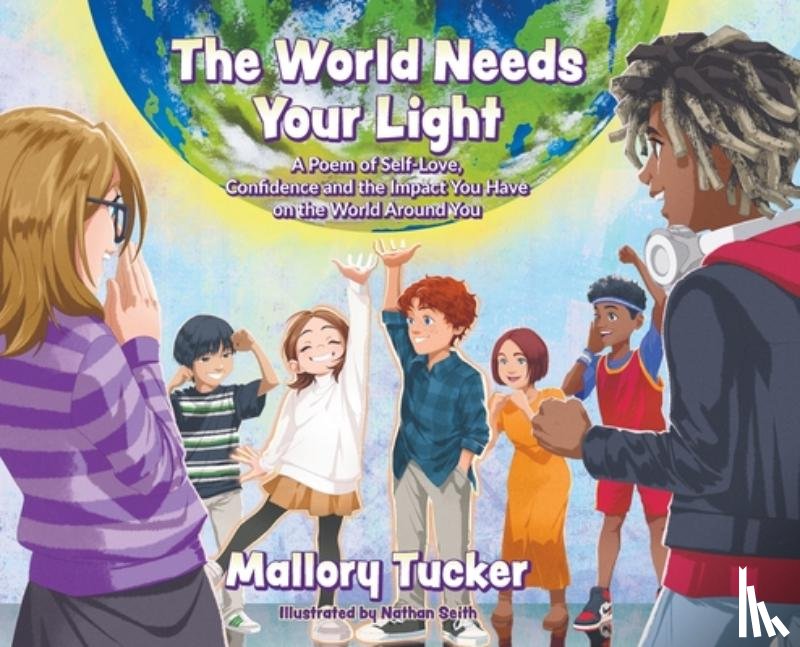 Tucker, Mallory - The World Needs Your Light: A Poem of Self-Love, Confidence and the Impact You Have on the World Around You
