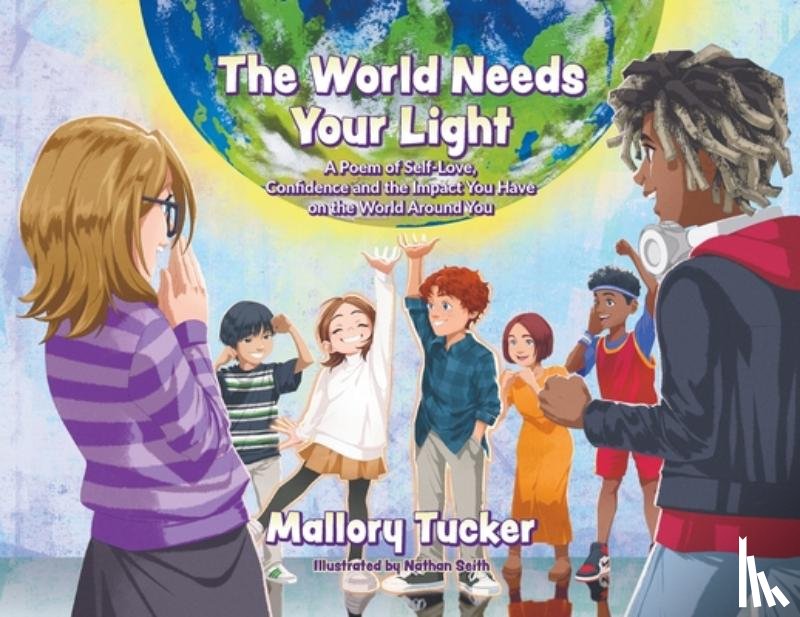 Tucker, Mallory - The World Needs Your Light: A Poem of Self-Love, Confidence and the Impact You Have on the World Around You
