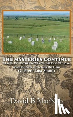 Macnab, David B. - The Mysteries Continue: What We DO KNOW and What We Still DO NOT Know about the Battle of the Little Big Horn (Custers Last Stand)