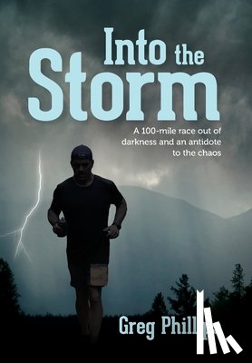 Phillips, Greg - Into the Storm: A 100-mile race out of darkness and an antidote to the chaos