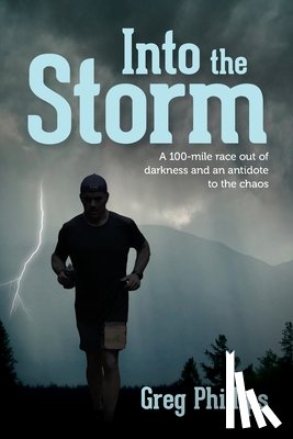 Phillips, Greg - Into the Storm: A 100-mile race out of darkness and an antidote to the chaos