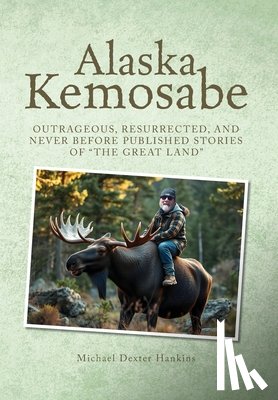 Hankins, Michael Dexter - Alaska Kemosabe: Outrageous, Resurrected, and Never Before Published Stories of "The Great Land"