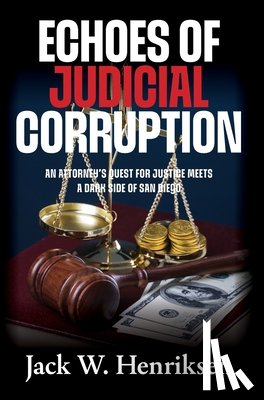 Henriksen, Jack W. - Echoes of Judicial Corruption: An Attorney's Quest for Justice Meets a Dark Side of San Diego