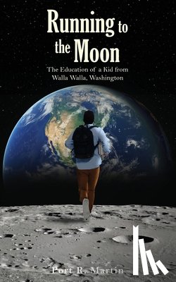 Martin, Port R. - Running to the Moon: The Education of a Kid from Walla Walla, Washington