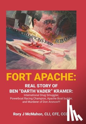 McMahon CLI Cfe CCDI, Rory J. - Fort Apache: REAL STORY OF BEN "DARTH VADER" KRAMER: International Drug Smuggler, Powerboat Racing Champion, Apache Boat builder, and Murderer of Don