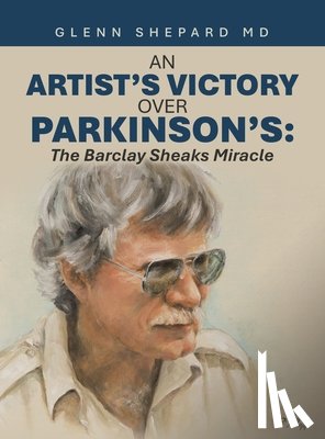 Shepard, Glenn - An Artist's Victory over Parkinson's: The Barclay Sheaks Miracle