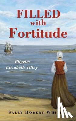 Whiting, Sally Hobert - Filled with Fortitude: Pilgrim Elizabeth Tilley