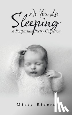 Rivers, Misty - As You Lie Sleeping: A Postpartum Poetry Collection