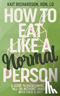 Richardson, Kait - How to Eat Like a Normal Person