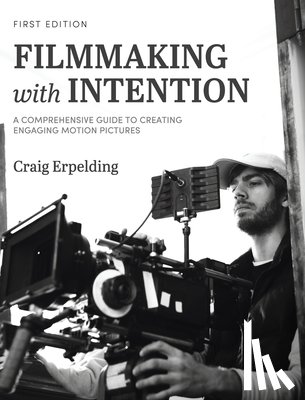 Erpelding, Craig - Filmmaking with Intention: A Comprehensive Guide to Creating Engaging Motion Pictures