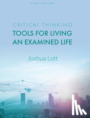 Lott, Joshua - Critical Thinking: Tools for Living an Examined Life