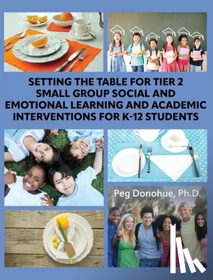 Donohue, Margaret D. - Setting the Table for Tier 2 Small Group Social and Emotional Learning and Academic Interventions for K-12 Students