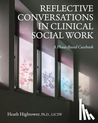 Hightower, Heath - Reflective Conversations in Clinical Social Work: A Phase-Based Casebook