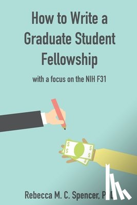 Spencer, Rebecca M. C. - How to Write a Graduate Student Fellowship: with a focus on the NIH F31