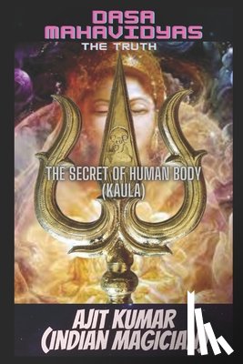 Kumar, Ajit - Dasa Mahavidyas (The Truth): The 10 Magical Cosmic powers of the Divine Mother which rules the universe