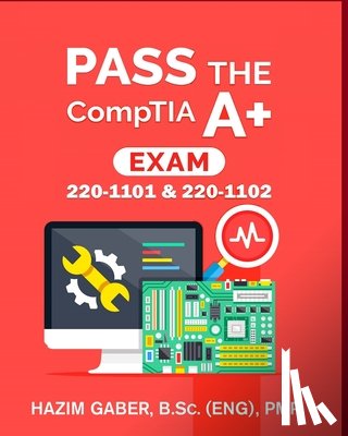 Gaber, Hazim - PASS the CompTIA A+ Exam: 220-1101 & 220-1102