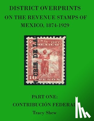Shew, Tracy - District Overprints on the Revenue Stamps of Mexico, 1874-1929