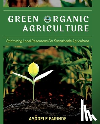 Farinde, Ayodele - Green Organic Agriculture: Optimizing Local Resources for Sustainable Agriculture